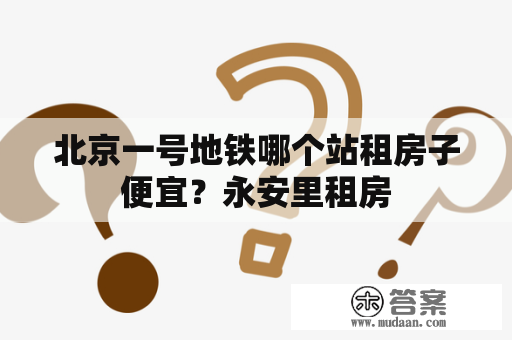 北京一号地铁哪个站租房子便宜？永安里租房