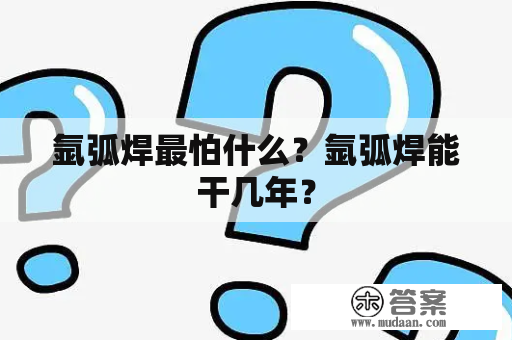 氩弧焊最怕什么？氩弧焊能干几年？