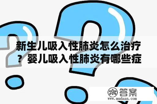 新生儿吸入性肺炎怎么治疗？婴儿吸入性肺炎有哪些症状？