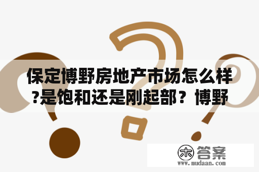 保定博野房地产市场怎么样?是饱和还是刚起部？博野二手房出售