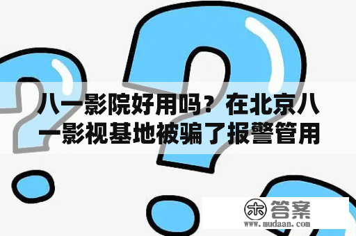 八一影院好用吗？在北京八一影视基地被骗了报警管用吗？