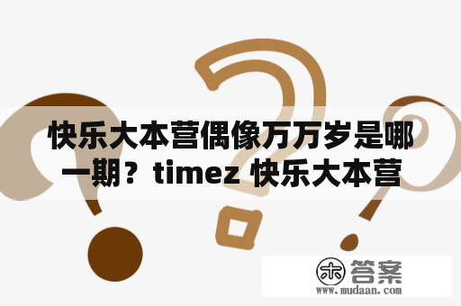 快乐大本营偶像万万岁是哪一期？timez 快乐大本营