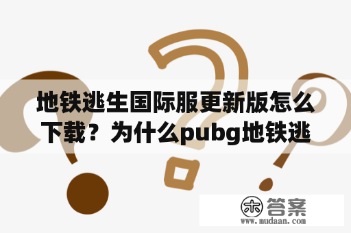 地铁逃生国际服更新版怎么下载？为什么pubg地铁逃生入口没法下？