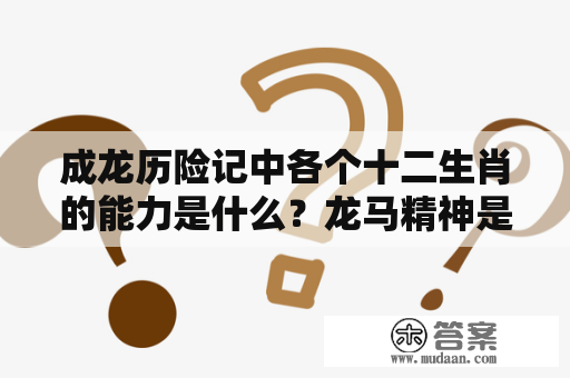 成龙历险记中各个十二生肖的能力是什么？龙马精神是不是成龙最后一部电影？