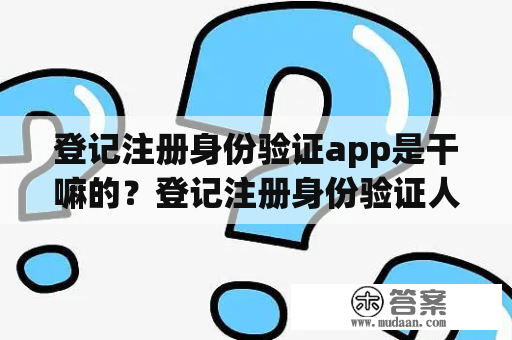 登记注册身份验证app是干嘛的？登记注册身份验证人脸怎么解决？