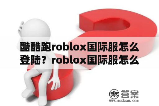 酷酷跑roblox国际服怎么登陆？roblox国际服怎么获得衣服？