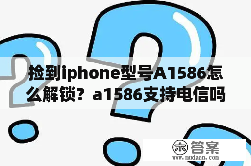 捡到iphone型号A1586怎么解锁？a1586支持电信吗？