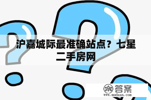 沪嘉城际最准确站点？七星二手房网