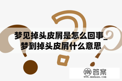 梦见掉头皮屑是怎么回事_梦到掉头皮屑什么意思