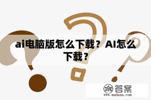 ai电脑版怎么下载？AI怎么下载？