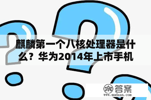 麒麟第一个八核处理器是什么？华为2014年上市手机有哪些？