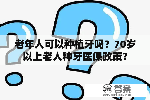 老年人可以种植牙吗？70岁以上老人种牙医保政策？