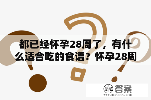 都已经怀孕28周了，有什么适合吃的食谱？怀孕28周的症状？