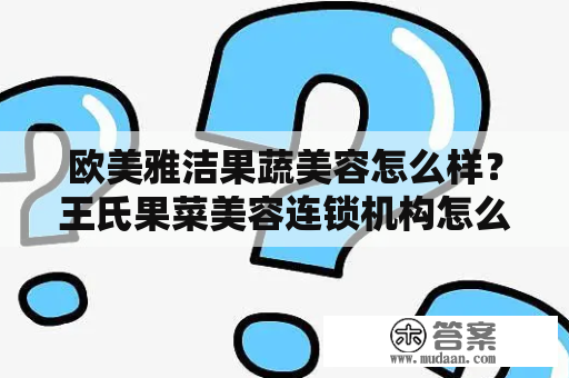 欧美雅洁果蔬美容怎么样？王氏果菜美容连锁机构怎么样？