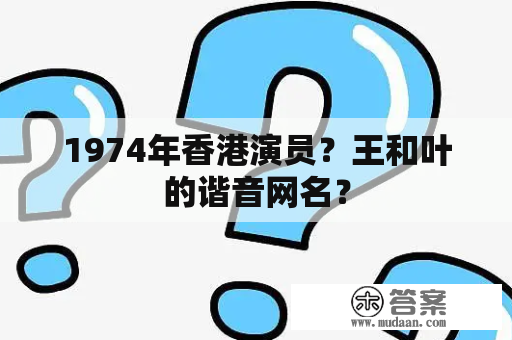 1974年香港演员？王和叶的谐音网名？