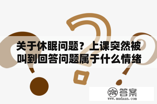 关于休眠问题？上课突然被叫到回答问题属于什么情绪？