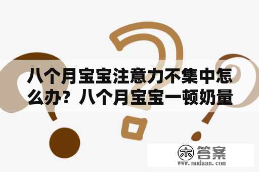 八个月宝宝注意力不集中怎么办？八个月宝宝一顿奶量是多少呢？一次150毫升够吗？