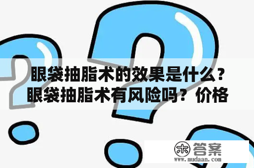 眼袋抽脂术的效果是什么？眼袋抽脂术有风险吗？价格是多少？