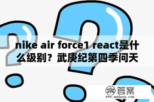 nike air force1 react是什么级别？武庚纪第四季问天之战赢了没？