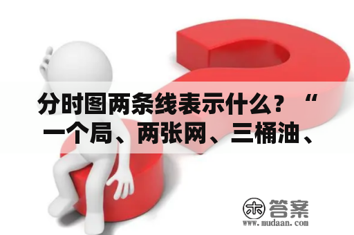 分时图两条线表示什么？“一个局、两张网、三桶油、四大行”分别指什么？