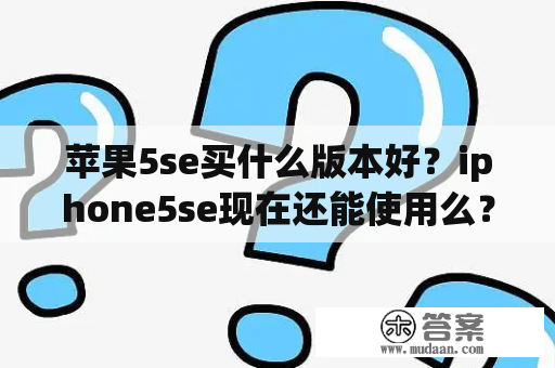 苹果5se买什么版本好？iphone5se现在还能使用么？