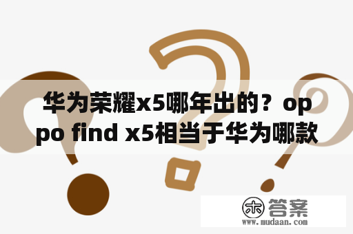 华为荣耀x5哪年出的？oppo find x5相当于华为哪款？