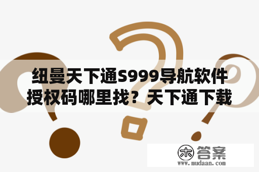 纽曼天下通S999导航软件授权码哪里找？天下通下载