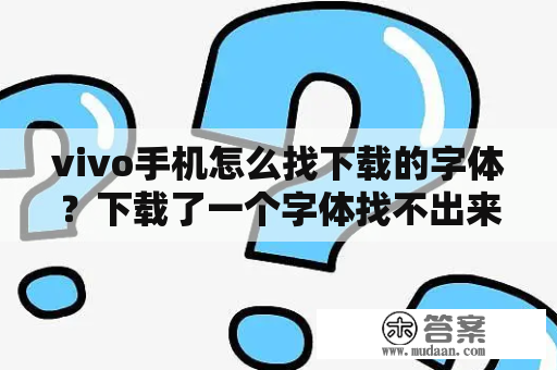 vivo手机怎么找下载的字体？下载了一个字体找不出来，主题商店也没有？我想下载QQ，如何下载？