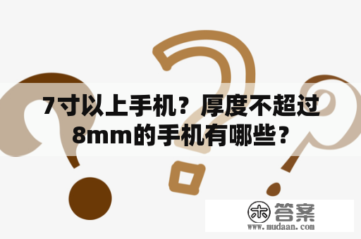 7寸以上手机？厚度不超过8mm的手机有哪些？