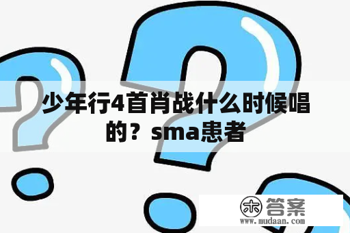 少年行4首肖战什么时候唱的？sma患者