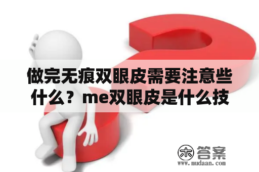 做完无痕双眼皮需要注意些什么？me双眼皮是什么技术？