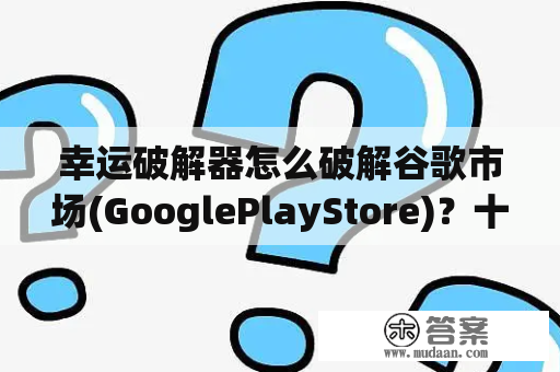 幸运破解器怎么破解谷歌市场(GooglePlayStore)？十大破解游戏盒排名是怎样的？