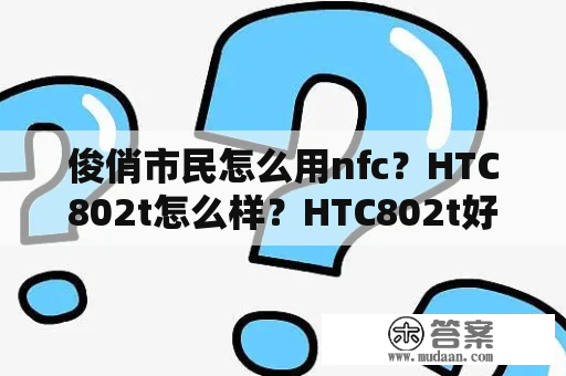 俊俏市民怎么用nfc？HTC802t怎么样？HTC802t好吗？