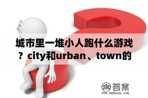 城市里一堆小人跑什么游戏？city和urban、town的区别？