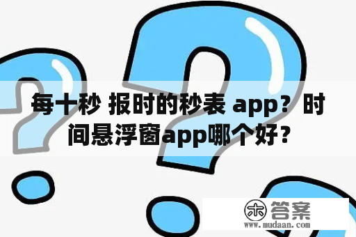 每十秒 报时的秒表 app？时间悬浮窗app哪个好？