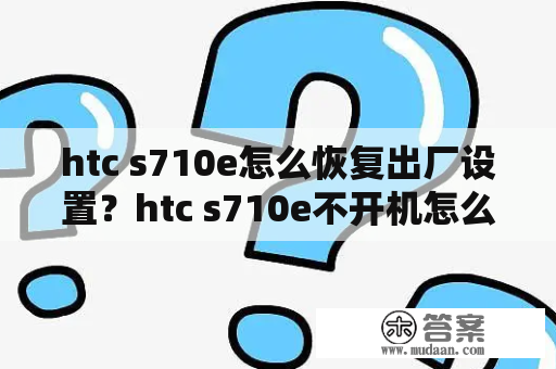 htc s710e怎么恢复出厂设置？htc s710e不开机怎么恢复出厂设置？