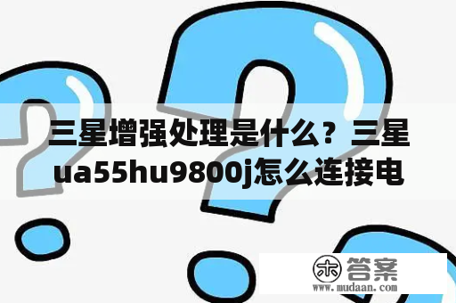 三星增强处理是什么？三星ua55hu9800j怎么连接电视？