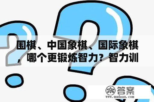 围棋、中国象棋、国际象棋，哪个更锻炼智力？智力训练