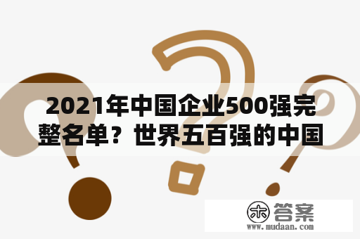 2021年中国企业500强完整名单？世界五百强的中国企业？