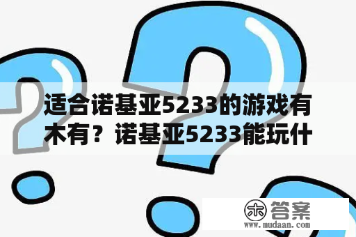 适合诺基亚5233的游戏有木有？诺基亚5233能玩什么大型游戏？