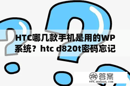 HTC哪几款手机是用的WP系统？htc d820t密码忘记？