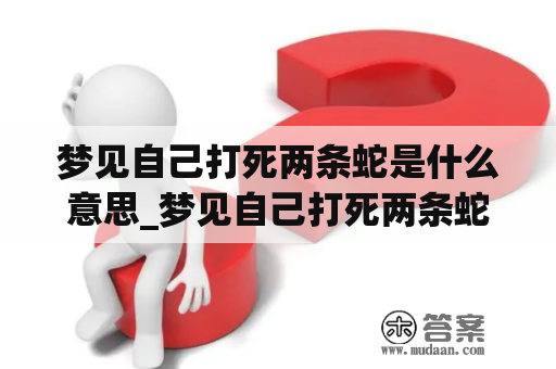 梦见自己打死两条蛇是什么意思_梦见自己打死两条蛇了有什么预兆