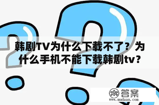 韩剧TV为什么下载不了？为什么手机不能下载韩剧tv？