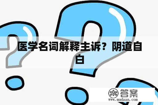 医学名词解释主诉？阴道自白