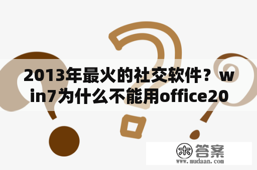 2013年最火的社交软件？win7为什么不能用office2013？