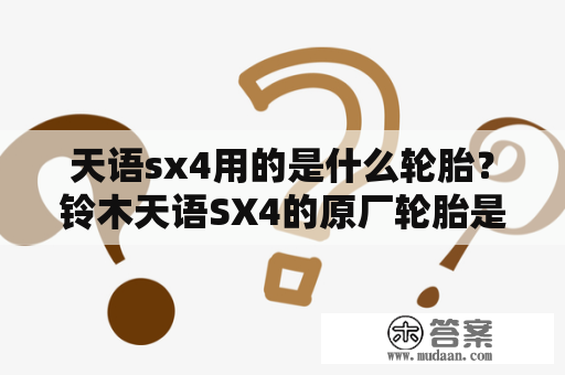 天语sx4用的是什么轮胎？铃木天语SX4的原厂轮胎是啥牌子的了？都少钱？