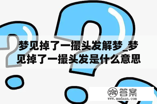 梦见掉了一撮头发解梦_梦见掉了一撮头发是什么意思