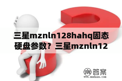 三星mznln128hahq固态硬盘参数？三星mznln128固态硬盘参数？