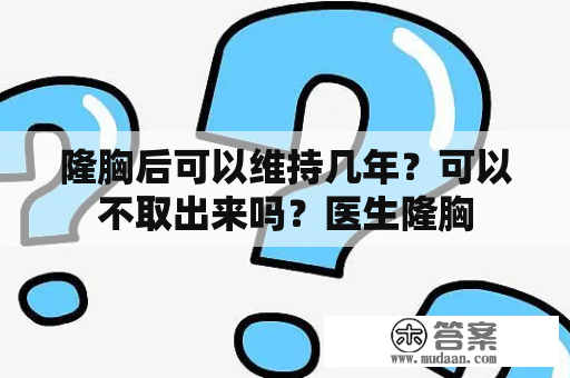 隆胸后可以维持几年？可以不取出来吗？医生隆胸