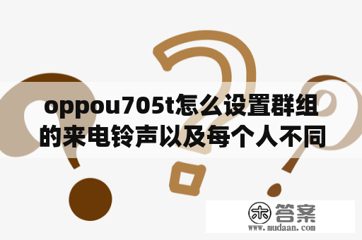 oppou705t怎么设置群组的来电铃声以及每个人不同的来电铃声？oppo手机桌面键盘怎么调出来？